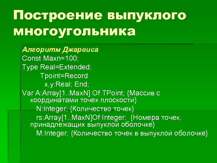 Построение выпуклого многоугольника Алгоритм Джарвиса Const Maxn=100; Type Real=Extended; Tpoint=Record x, y: Real; End;