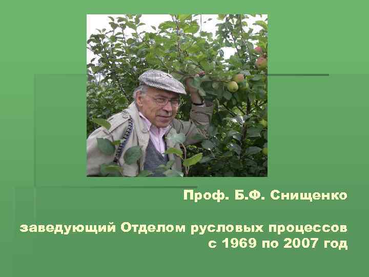 Проф. Б. Ф. Снищенко заведующий Отделом русловых процессов с 1969 по 2007 год 