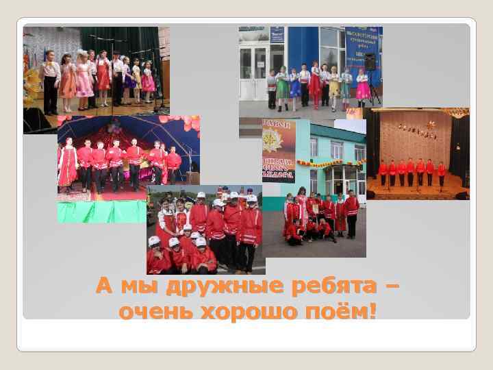 А мы дружные ребята – очень хорошо поём! 
