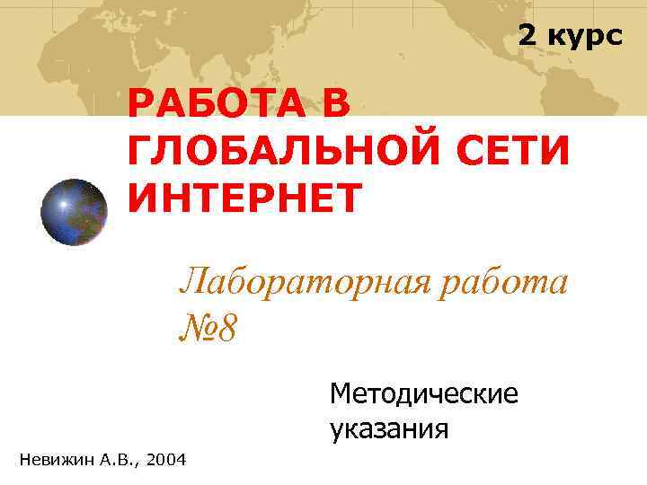 2 курс РАБОТА В ГЛОБАЛЬНОЙ СЕТИ ИНТЕРНЕТ Лабораторная работа № 8 Методические указания Невижин