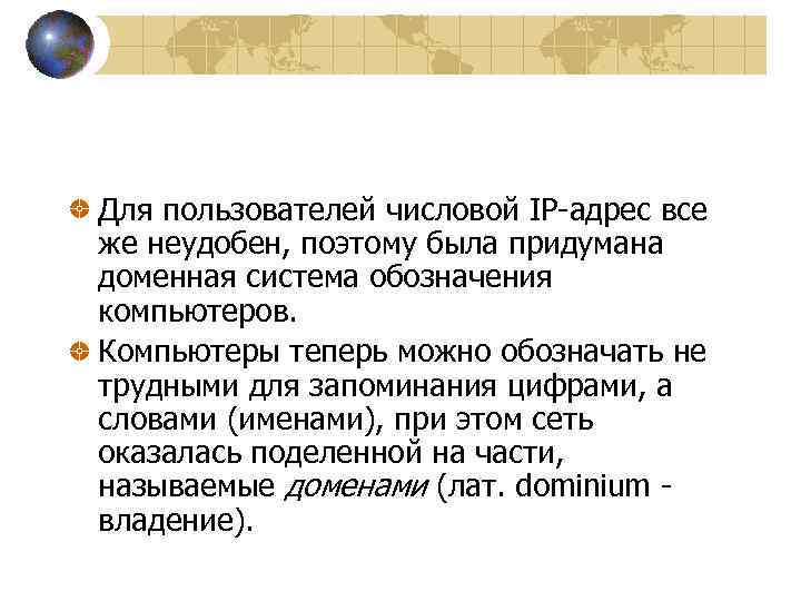 Для пользователей числовой IP-адрес все же неудобен, поэтому была придумана доменная система обозначения компьютеров.