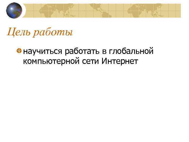 Цель работы научиться работать в глобальной компьютерной сети Интернет 