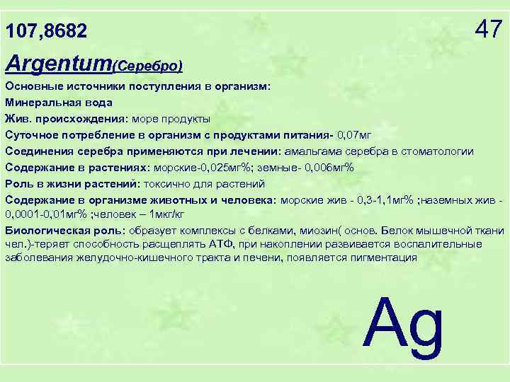 107, 8682 47 Argentum(Серебро) Основные источники поступления в организм: Минеральная вода Жив. происхождения: море