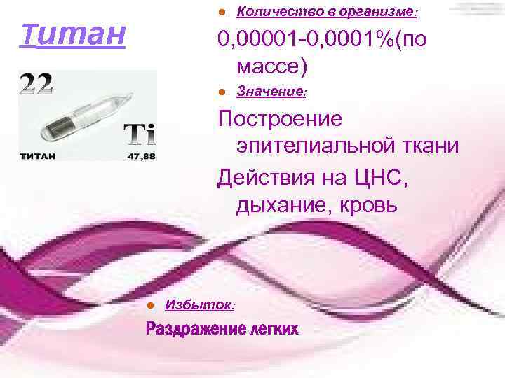 Титан ● Количество в организме: 0, 00001 -0, 0001%(по массе) ● Значение: Построение эпителиальной