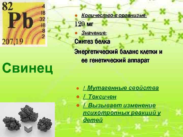 ● Количество в организме: 120 мг ● Значение: Свинец Синтез белка Энергетический баланс клетки