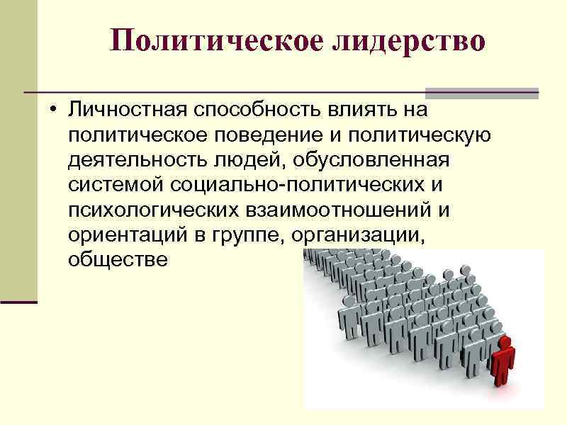 Политическое лидерство • Личностная способность влиять на политическое поведение и политическую деятельность людей, обусловленная