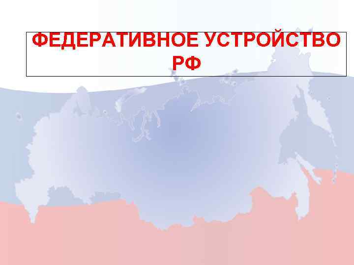 ФЕДЕРАТИВНОЕ УСТРОЙСТВО РФ 