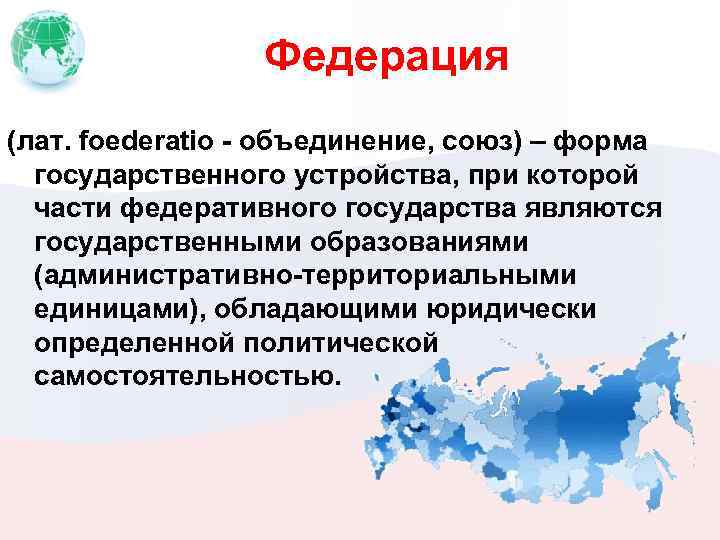 Федерация (лат. foederatio - объединение, союз) – форма государственного устройства, при которой части федеративного