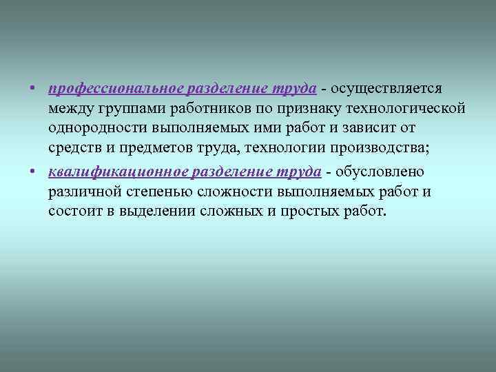  • профессиональное разделение труда - осуществляется между группами работников по признаку технологической однородности