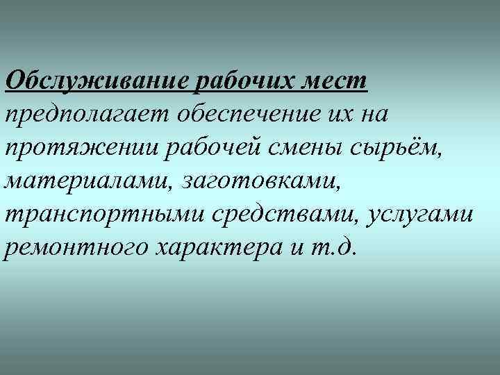 Обслуживание рабочих мест предполагает обеспечение их на протяжении рабочей смены сырьём, материалами, заготовками, транспортными