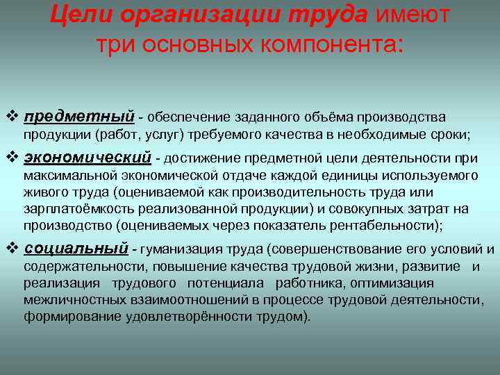 Цели организации труда имеют три основных компонента: v предметный - обеспечение заданного объёма производства