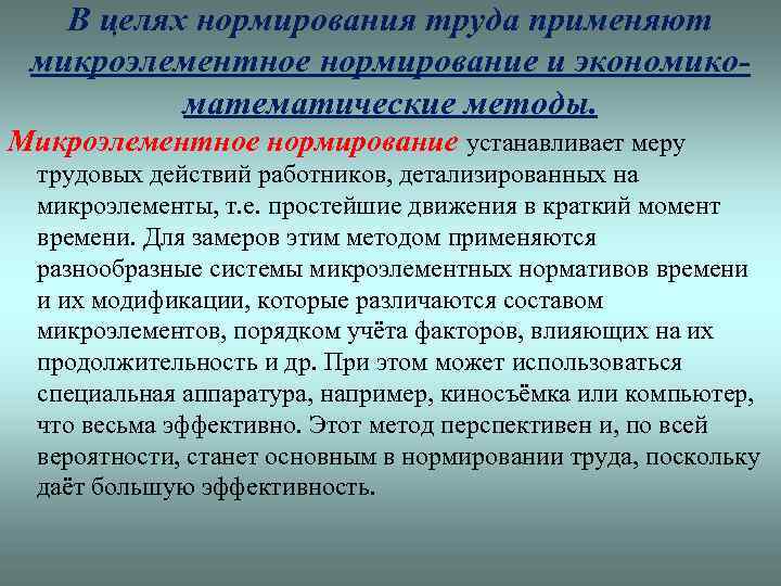 В целях нормирования труда применяют микроэлементное нормирование и экономикоматематические методы. Микроэлементное нормирование устанавливает меру