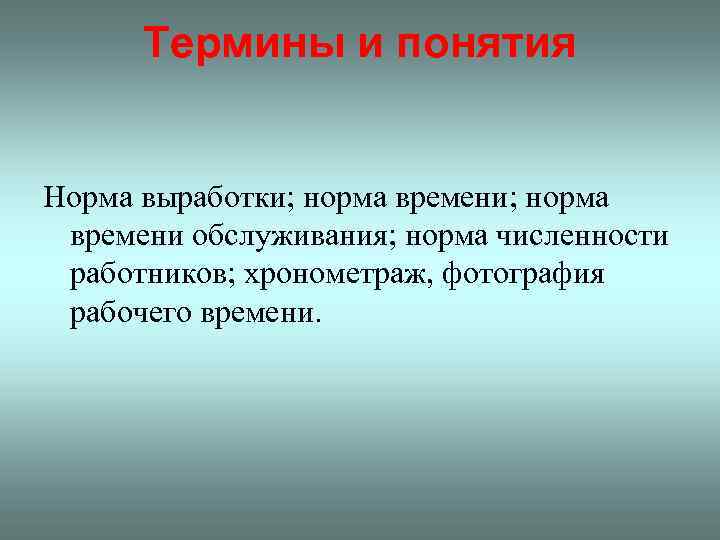 Термины и понятия Норма выработки; норма времени обслуживания; норма численности работников; хронометраж, фотография рабочего