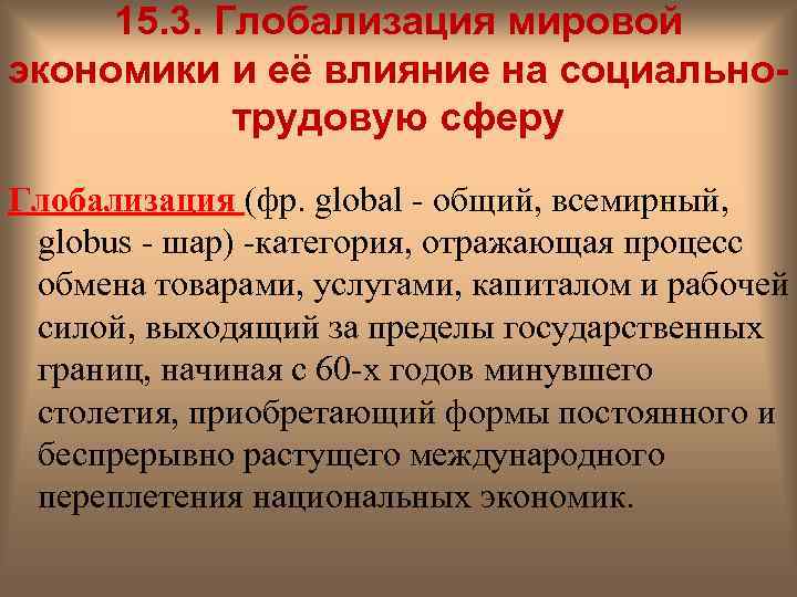15. 3. Глобализация мировой экономики и её влияние на социальнотрудовую сферу Глобализация (фр. global