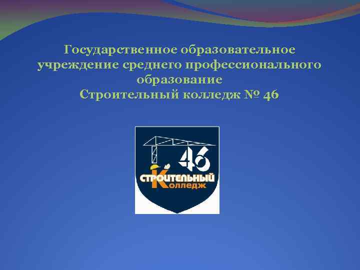 Государственное образовательное учреждение среднего профессионального образование Строительный колледж № 46 