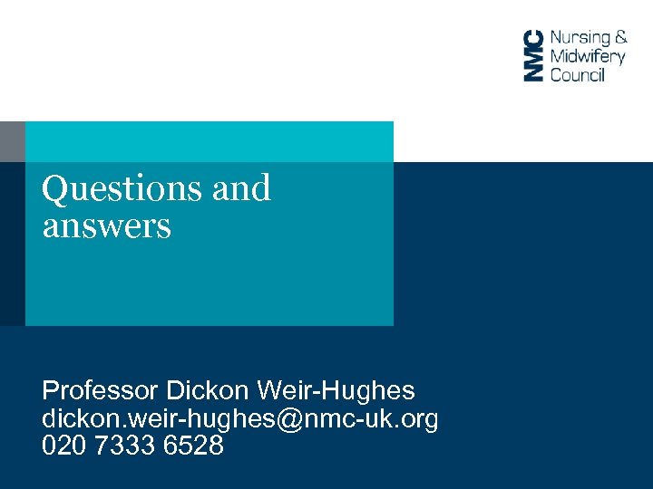 Questions and answers Professor Dickon Weir-Hughes dickon. weir-hughes@nmc-uk. org 020 7333 6528 