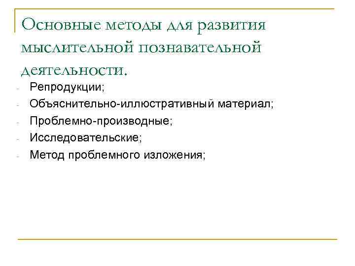 Основные методы для развития мыслительной познавательной деятельности. Репродукции; Объяснительно иллюстративный материал; Проблемно производные; Исследовательские;