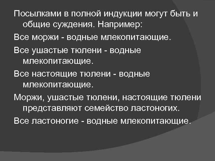 Посылками в полной индукции могут быть и общие суждения. Например: Все моржи - водные