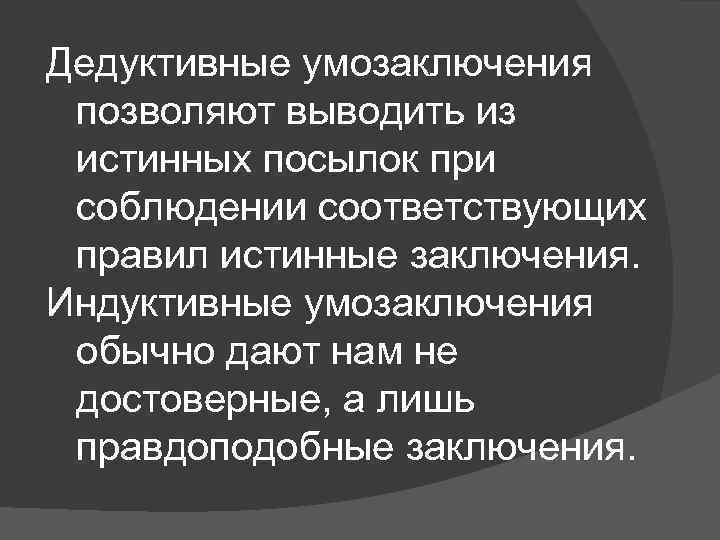 Дедуктивные умозаключения позволяют выводить из истинных посылок при соблюдении соответствующих правил истинные заключения. Индуктивные