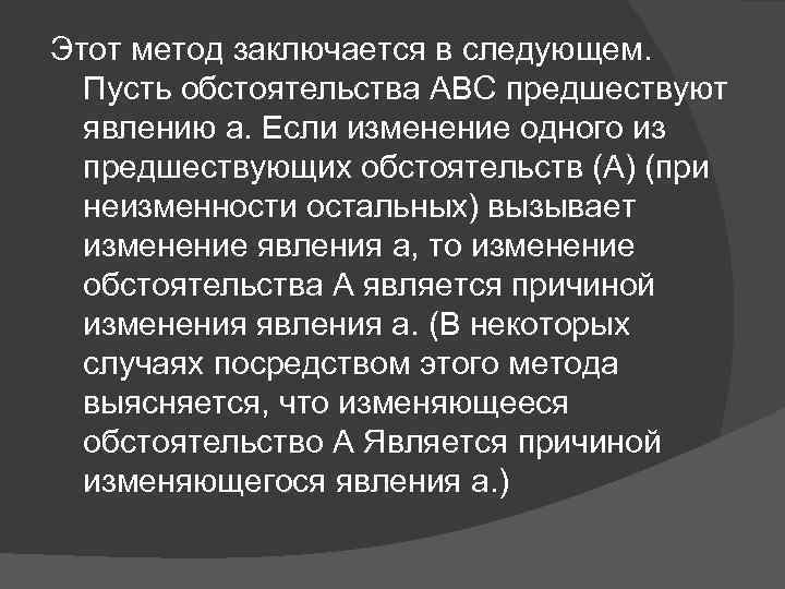 Этот метод заключается в следующем. Пусть обстоятельства ABC предшествуют явлению а. Если изменение одного