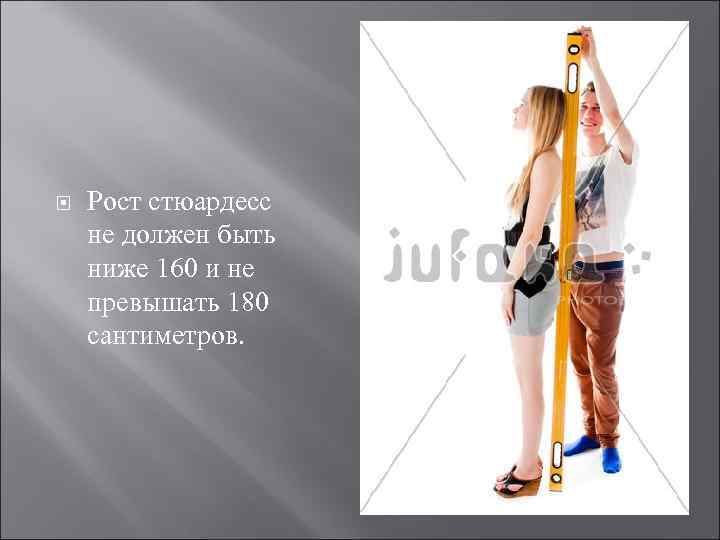  Рост стюардесс не должен быть ниже 160 и не превышать 180 сантиметров. 