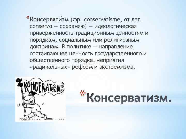 *Консервати зм (фр. conservatisme, от лат. conservo — сохраняю) — идеологическая приверженность традиционным ценностям