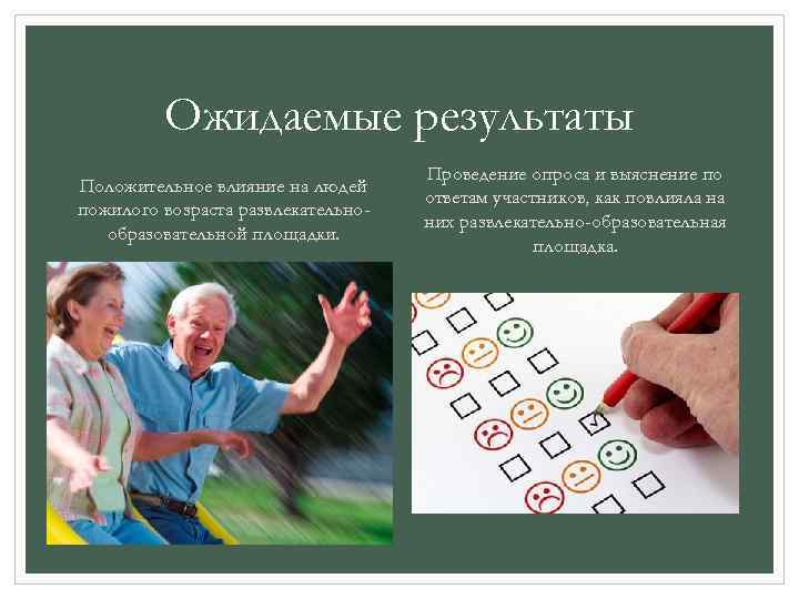 Ожидаемые результаты Положительное влияние на людей пожилого возраста развлекательнообразовательной площадки. Проведение опроса и выяснение