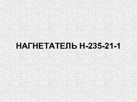 НАГНЕТАТЕЛЬ Н-235 -21 -1 