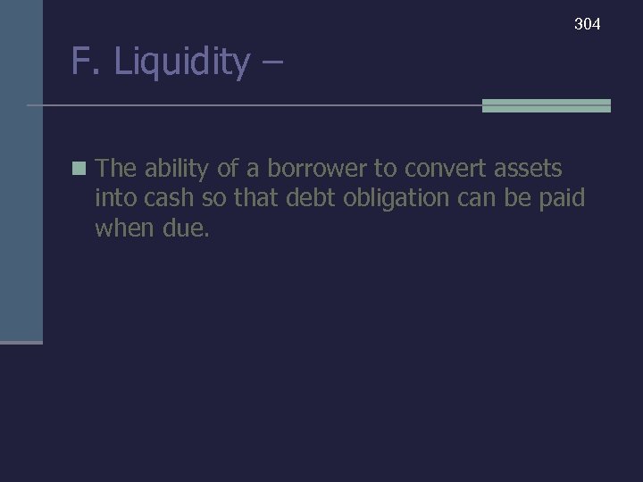 304 F. Liquidity – n The ability of a borrower to convert assets into