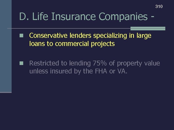 310 D. Life Insurance Companies n Conservative lenders specializing in large loans to commercial