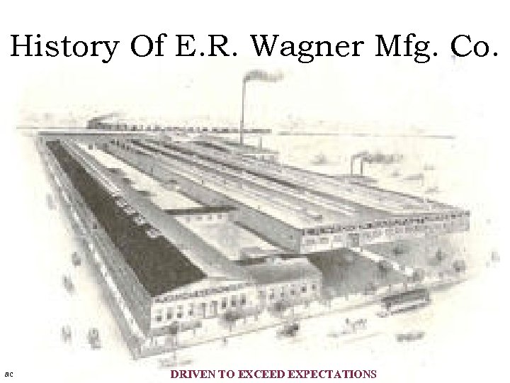 History Of E. R. Wagner Mfg. Co. ac DRIVEN TO EXCEED EXPECTATIONS 