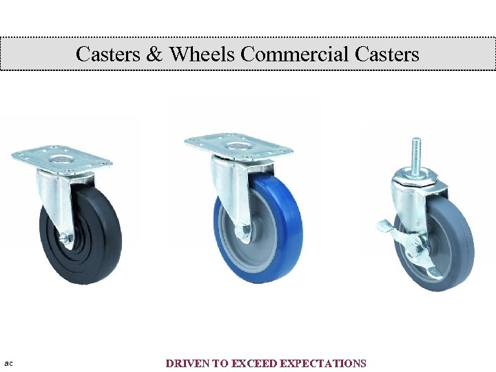 Casters & Wheels Commercial Casters ac DRIVEN TO EXCEED EXPECTATIONS 