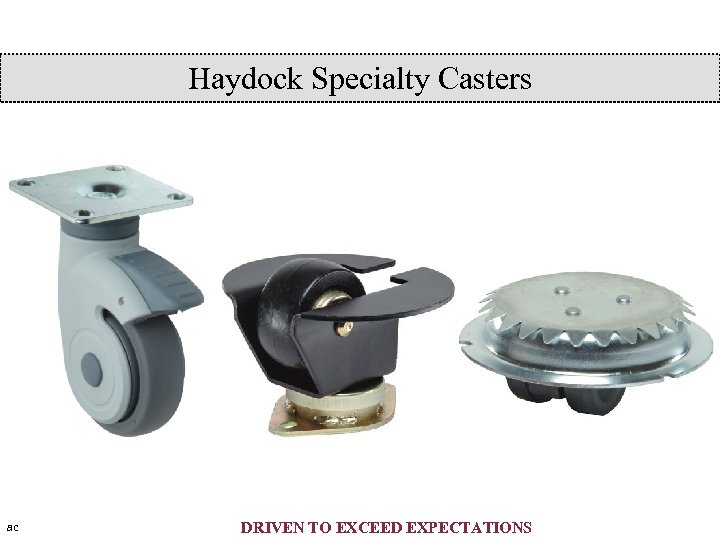 Haydock Specialty Casters ac DRIVEN TO EXCEED EXPECTATIONS 