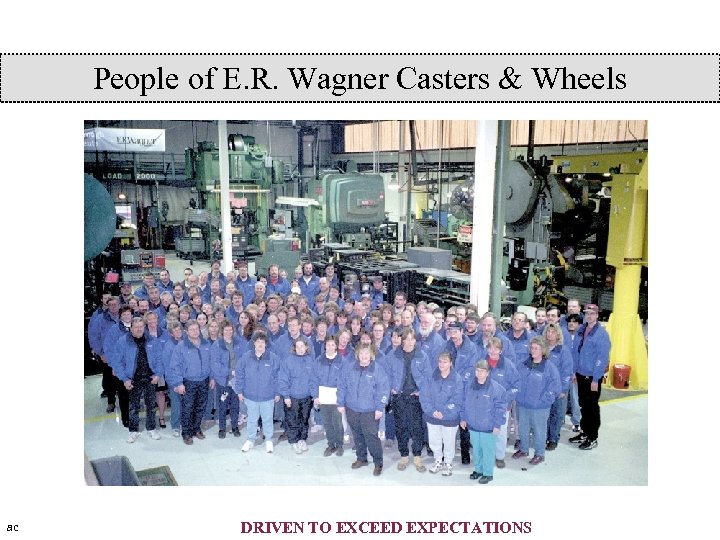 People of E. R. Wagner Casters & Wheels ac DRIVEN TO EXCEED EXPECTATIONS 