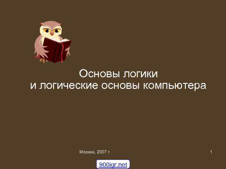 Основы логики и логические основы компьютера Москва, 2007 г. 900 igr. net 1 1