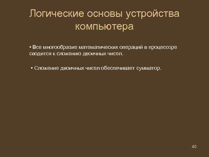 Логические основы устройства компьютера • Все многообразие математических операций в процессоре сводится к сложению