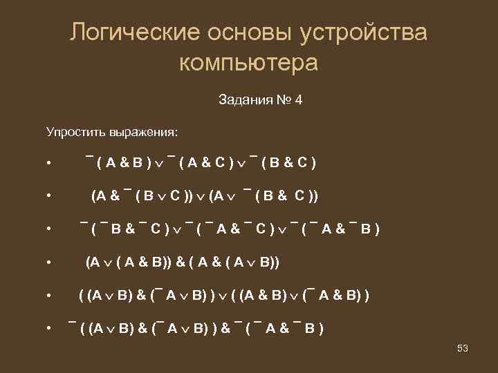 Логические основы устройства компьютера Задания № 4 Упростить выражения: • ¯(А&B) ¯(А&C) ¯(B&C) •