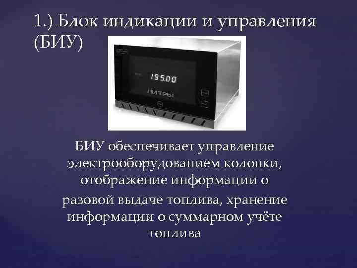 1. ) Блок индикации и управления (БИУ) БИУ обеспечивает управление электрооборудованием колонки, отображение информации