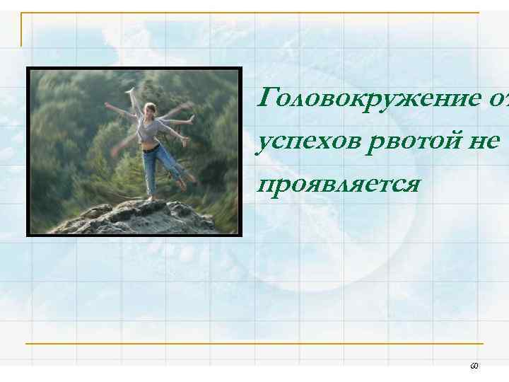 Головокружение от успехов рвотой не проявляется … 60 