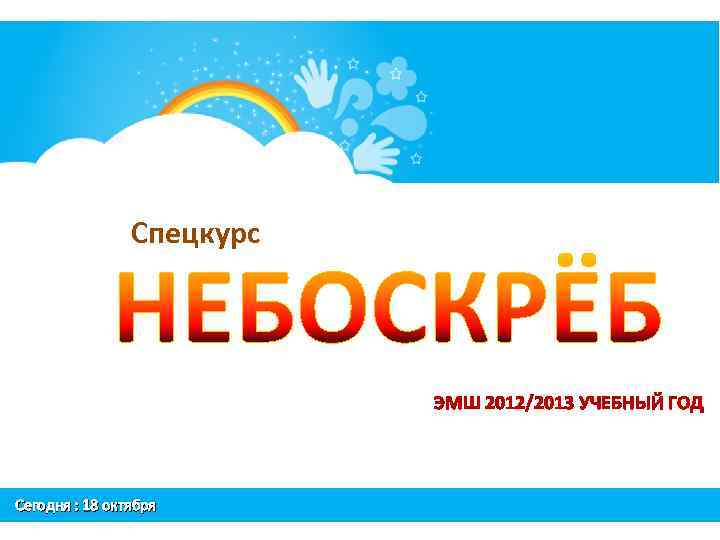 Спецкурс ЭМШ 2012/2013 УЧЕБНЫЙ ГОД Сегодня : 18 октября 