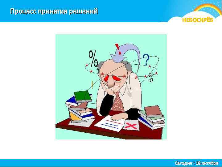 Процесс принятия решений я НЕБОСКРЁБ Сегодня : 18 октября 