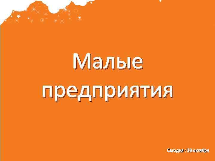 Малые предприятия Сегодня : 18 октября 