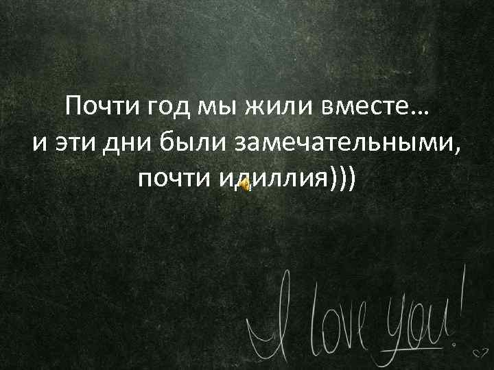 Почти год мы жили вместе… и эти дни были замечательными, почти идиллия))) 