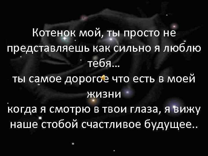 Котенок мой, ты просто не представляешь как сильно я люблю тебя… ты самое дорогое
