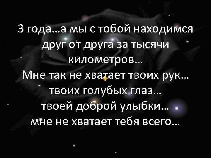 3 года…а мы с тобой находимся друг от друга за тысячи километров… Мне так