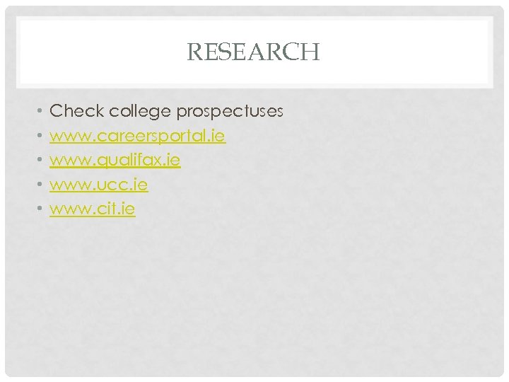 RESEARCH • • • Check college prospectuses www. careersportal. ie www. qualifax. ie www.