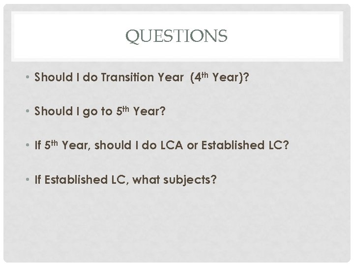 QUESTIONS • Should I do Transition Year (4 th Year)? • Should I go