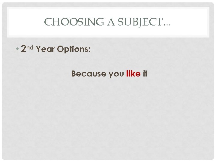 CHOOSING A SUBJECT. . . • 2 nd Year Options: Because you like it