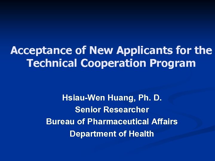 Acceptance of New Applicants for the Technical Cooperation Program Hsiau-Wen Huang, Ph. D. Senior