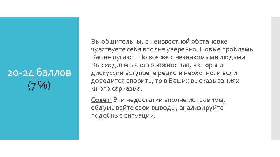 20 -24 баллов (7 %) Вы общительны, в неизвестной обстановке чувствуете себя вполне уверенно.